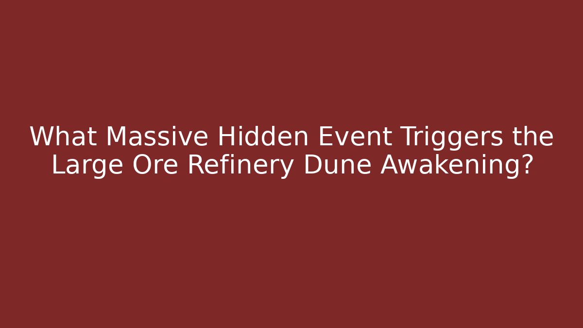 What Massive Hidden Event Triggers the Large Ore Refinery Dune Awakening?