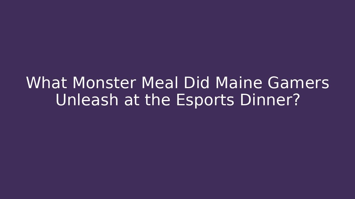 What Monster Meal Did Maine Gamers Unleash at the Esports Dinner?