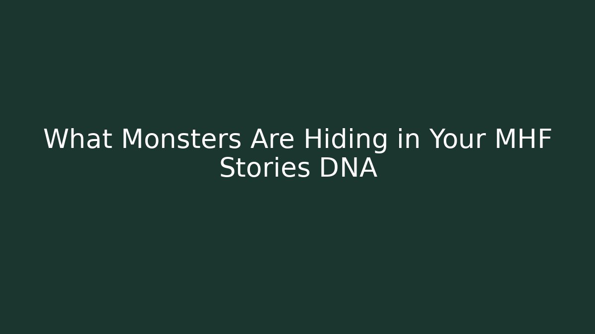 What Monsters Are Hiding in Your MHF Stories DNA
