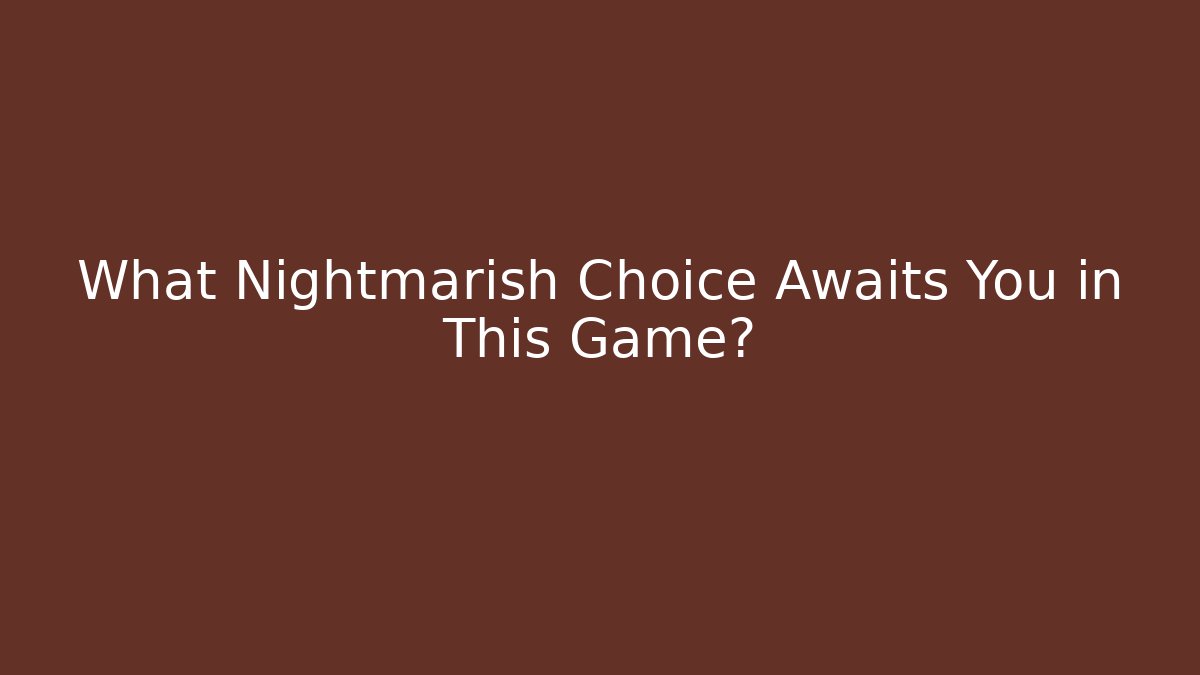 What Nightmarish Choice Awaits You in This Game?