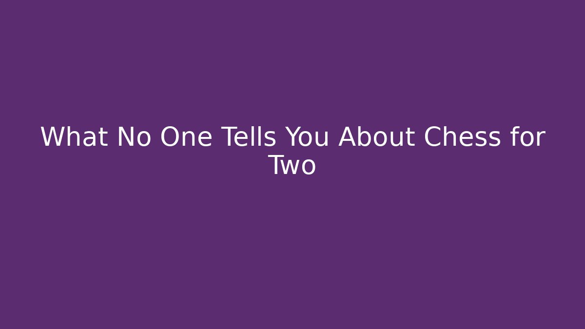 What No One Tells You About Chess for Two