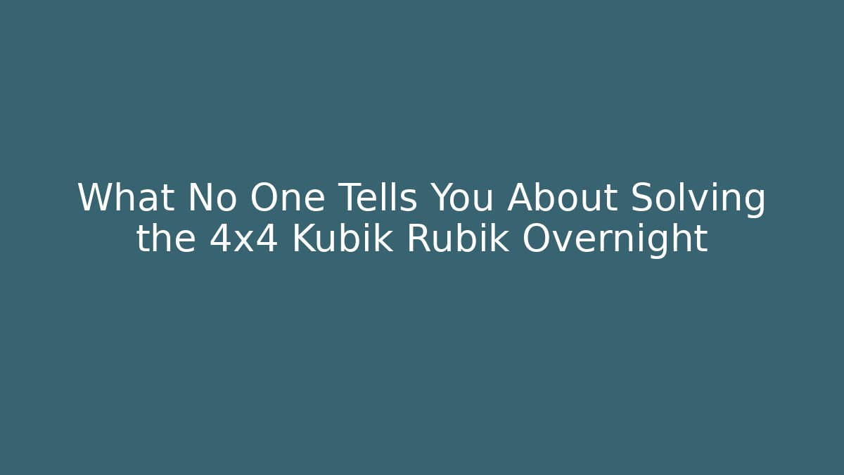 What No One Tells You About Solving the 4x4 Kubik Rubik Overnight