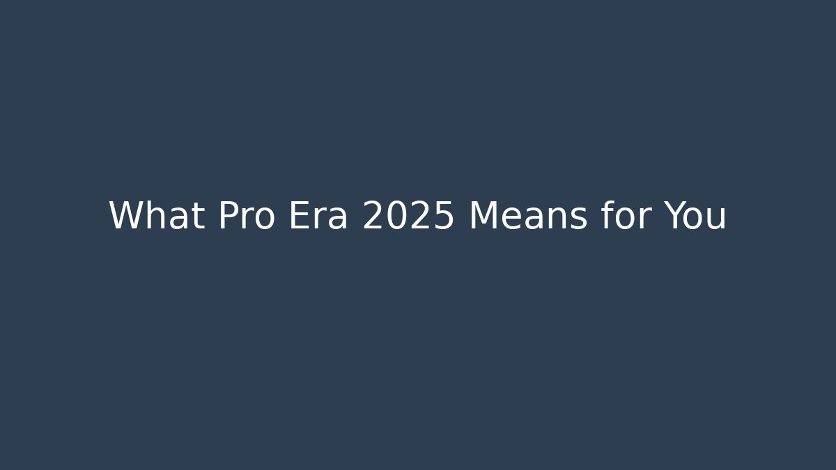 What Pro Era 2025 Means for You