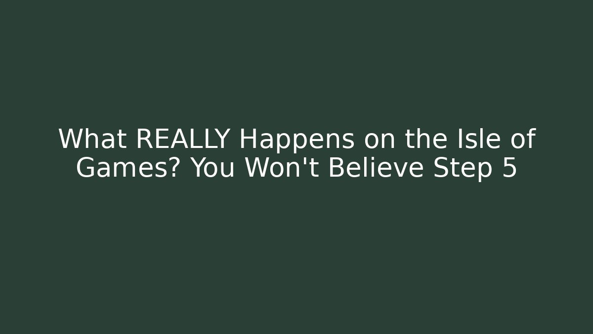 What REALLY Happens on the Isle of Games? You Won't Believe Step 5