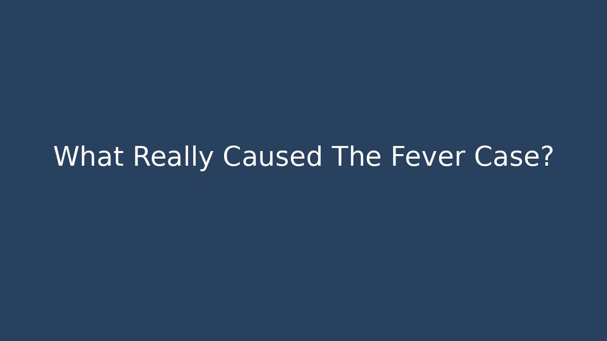 What Really Caused The Fever Case?