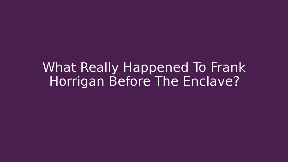 What Really Happened To Frank Horrigan Before The Enclave?