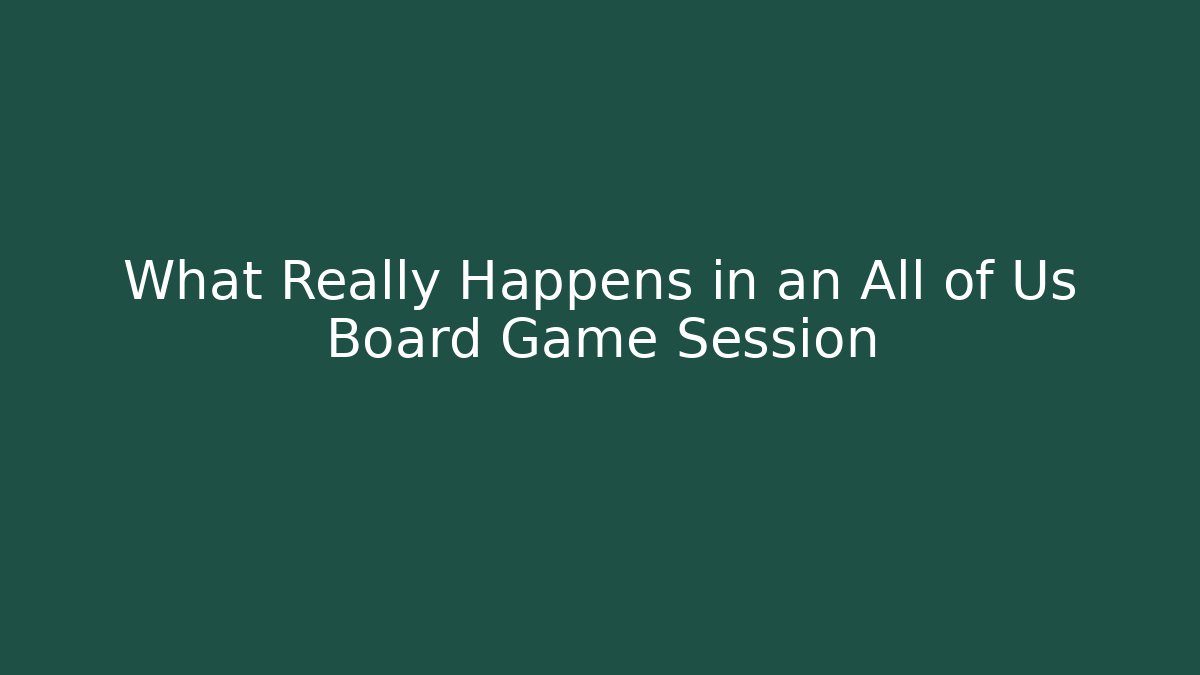 What Really Happens in an All of Us Board Game Session