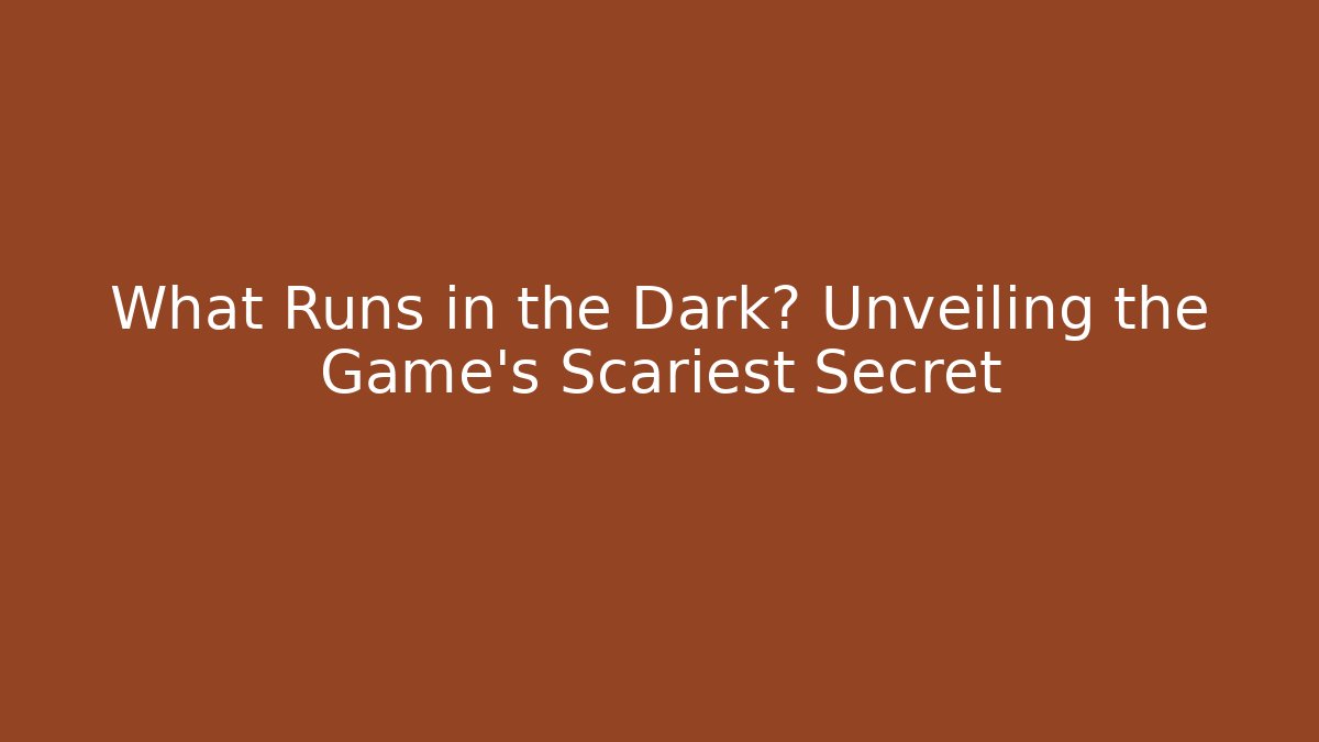 What Runs in the Dark? Unveiling the Game's Scariest Secret