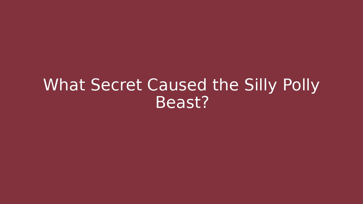 What Secret Caused the Silly Polly Beast?