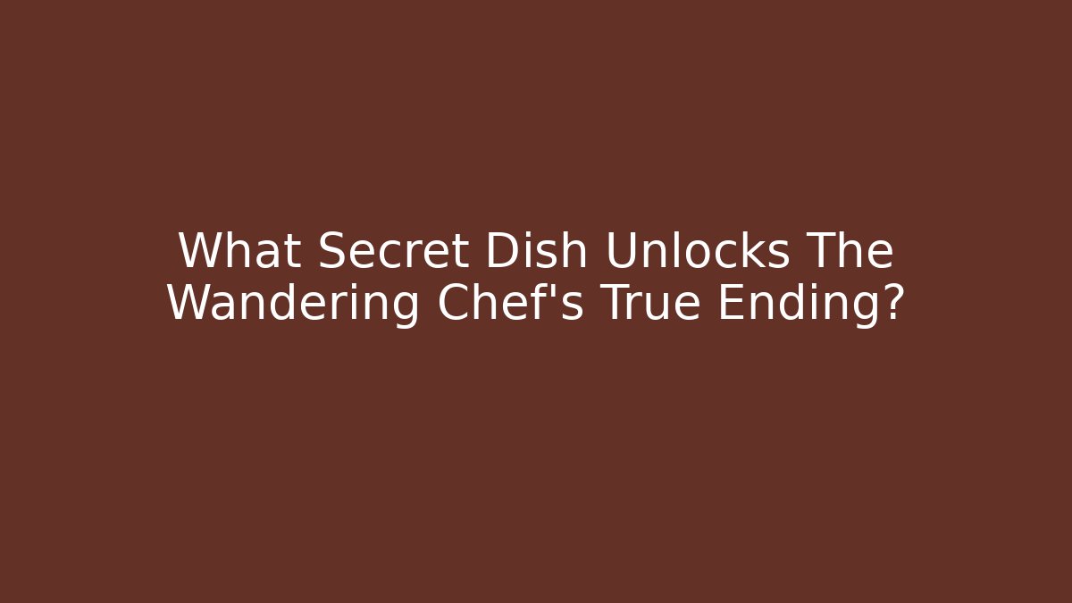 What Secret Dish Unlocks The Wandering Chef's True Ending?