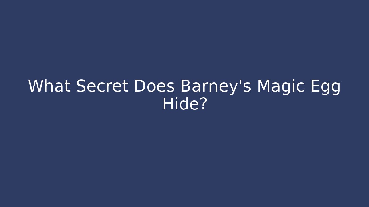 What Secret Does Barney's Magic Egg Hide?