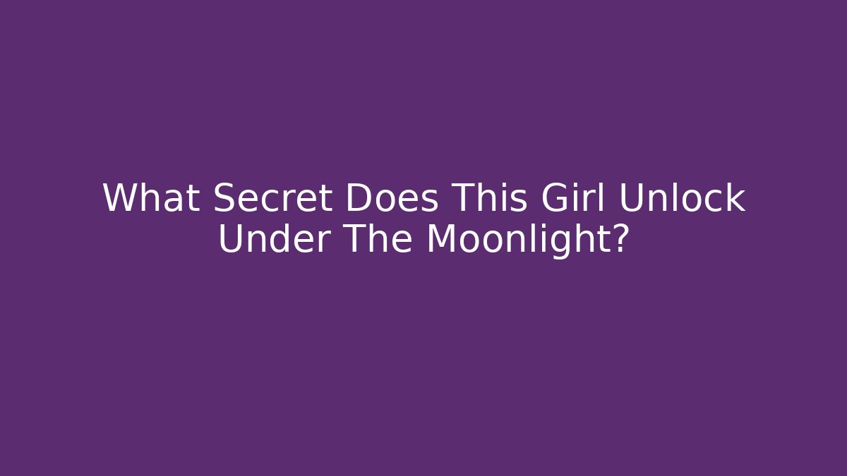 What Secret Does This Girl Unlock Under The Moonlight?