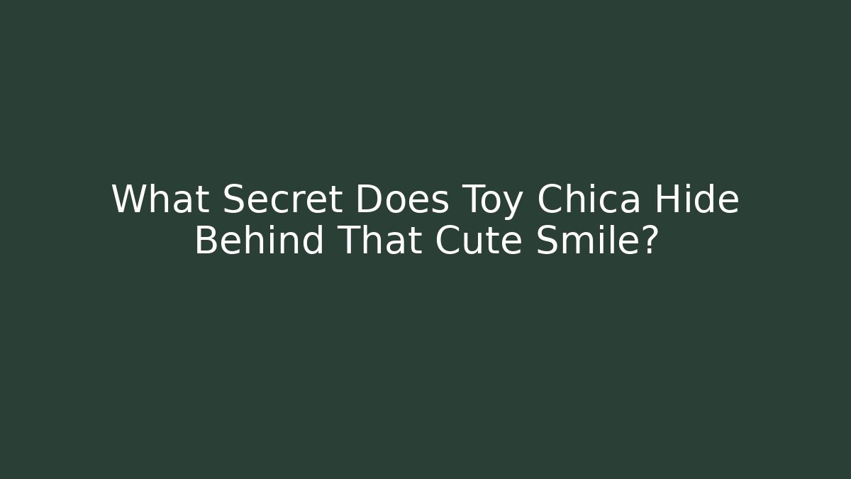 What Secret Does Toy Chica Hide Behind That Cute Smile?