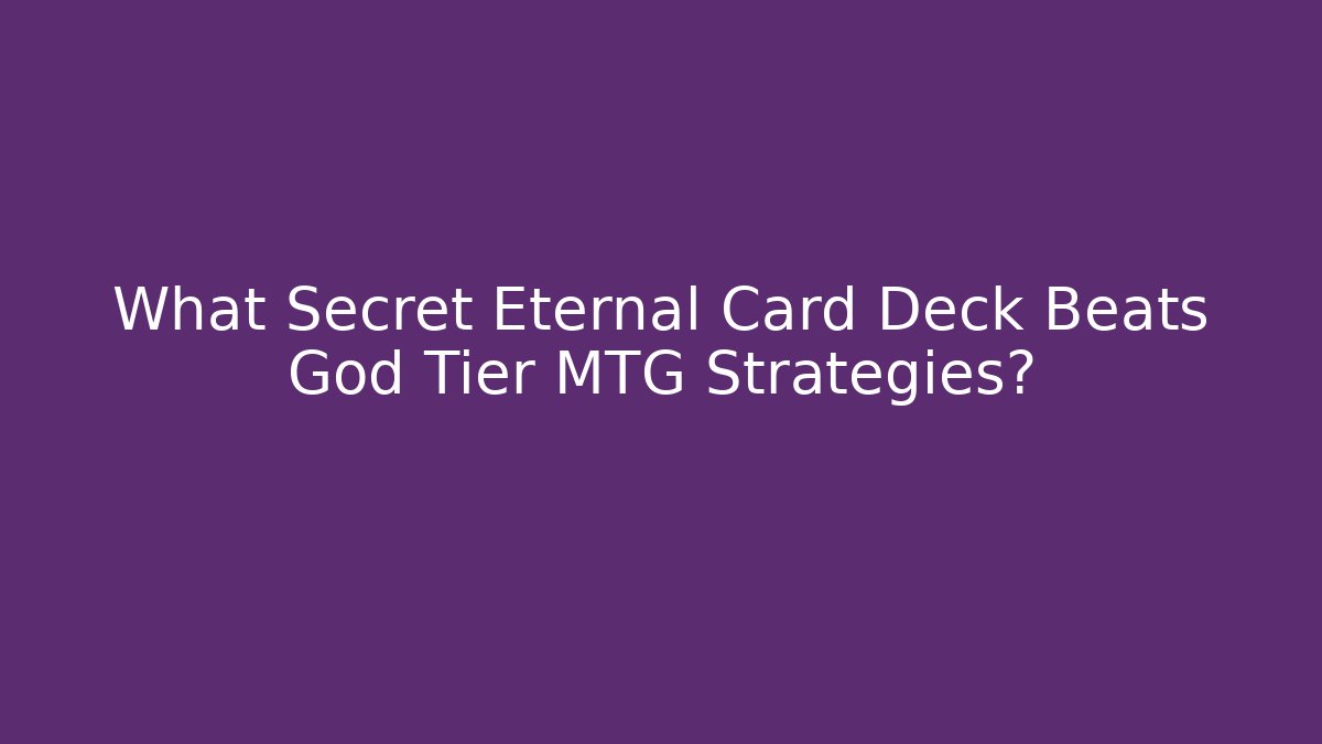 What Secret Eternal Card Deck Beats God Tier MTG Strategies?