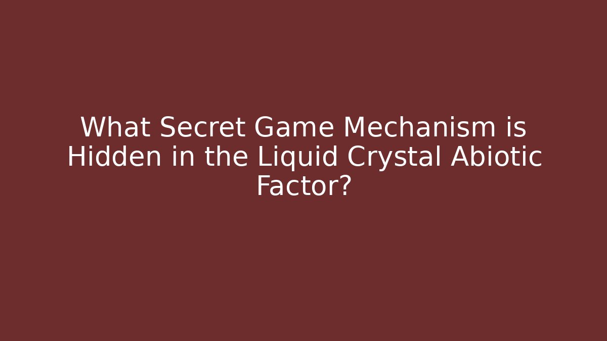 What Secret Game Mechanism is Hidden in the Liquid Crystal Abiotic Factor?