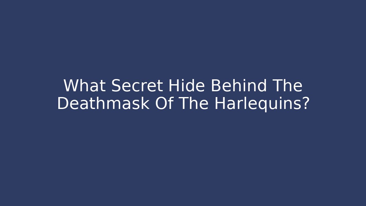 What Secret Hide Behind The Deathmask Of The Harlequins?