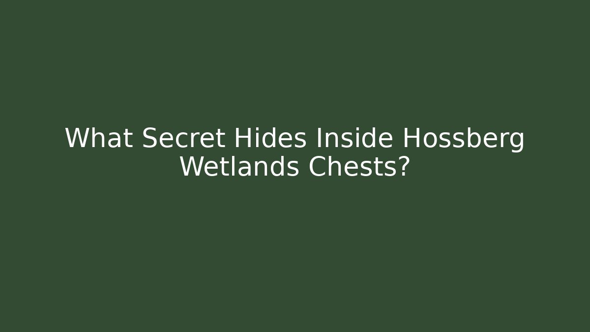 What Secret Hides Inside Hossberg Wetlands Chests?