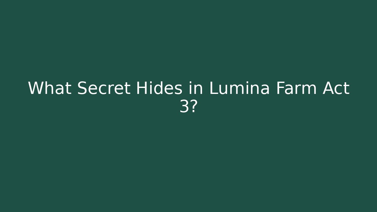 What Secret Hides in Lumina Farm Act 3?