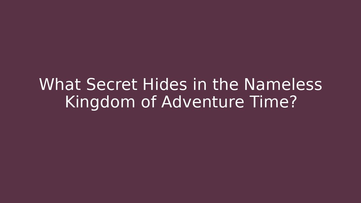 What Secret Hides in the Nameless Kingdom of Adventure Time?