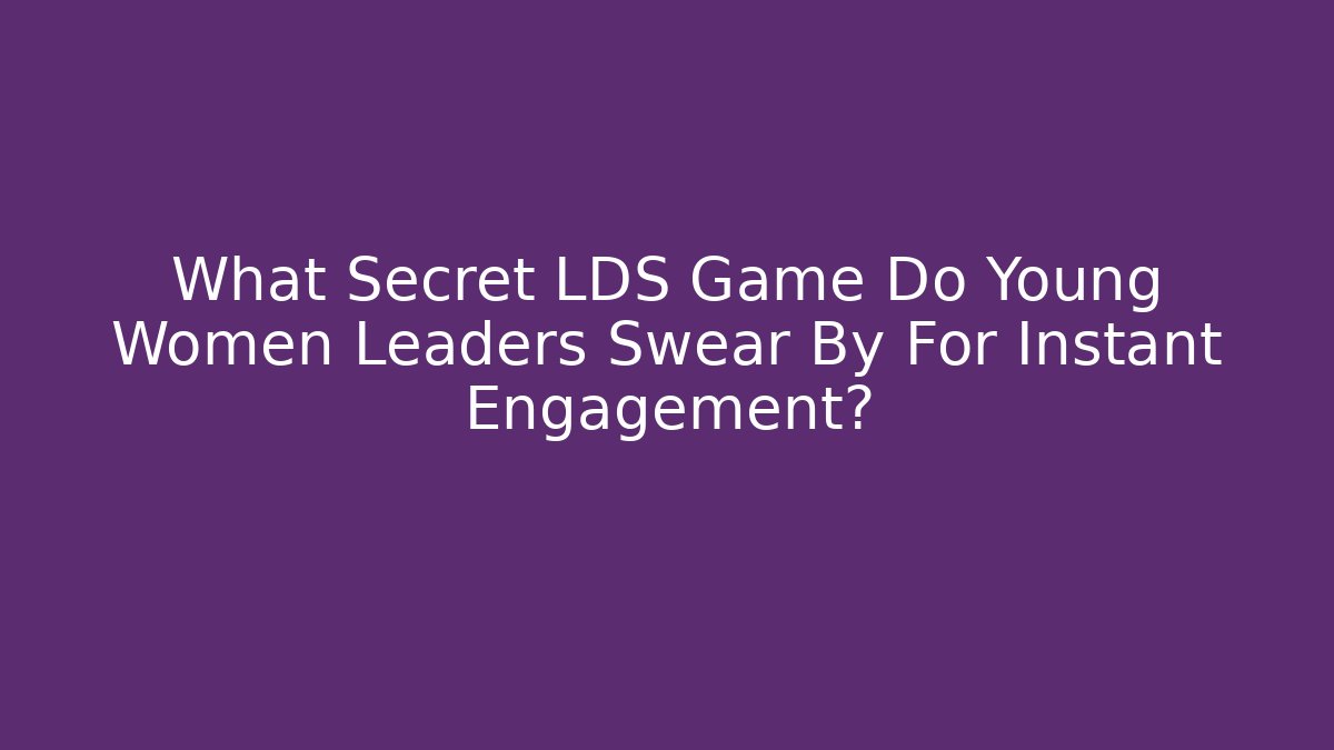 What Secret LDS Game Do Young Women Leaders Swear By For Instant Engagement?