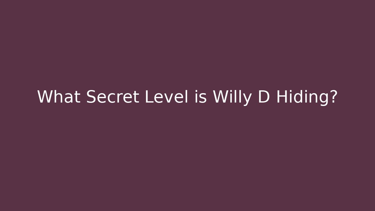 What Secret Level is Willy D Hiding?