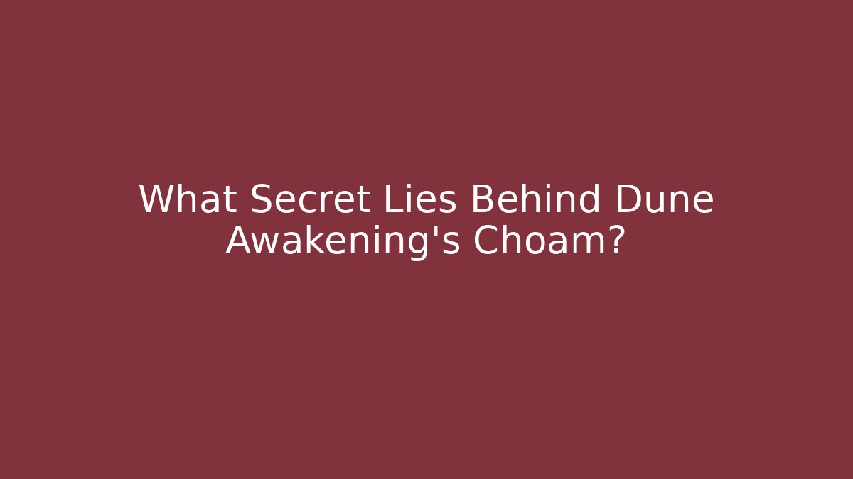 What Secret Lies Behind Dune Awakening's Choam?