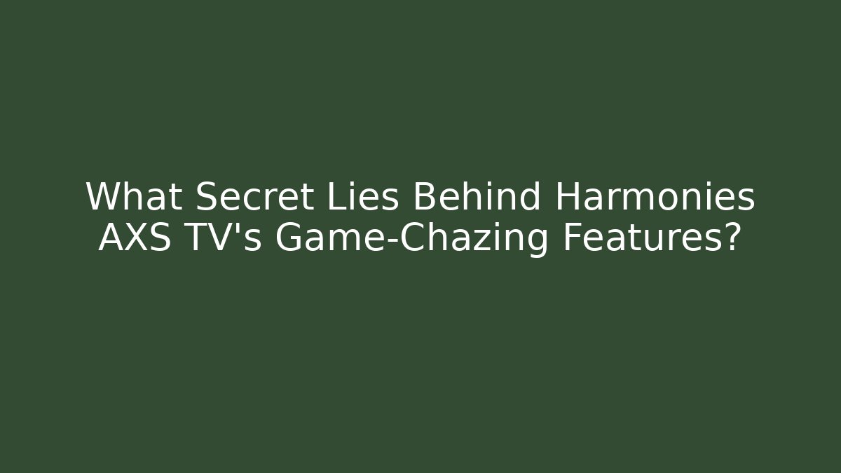 What Secret Lies Behind Harmonies AXS TV's Game-Chazing Features?