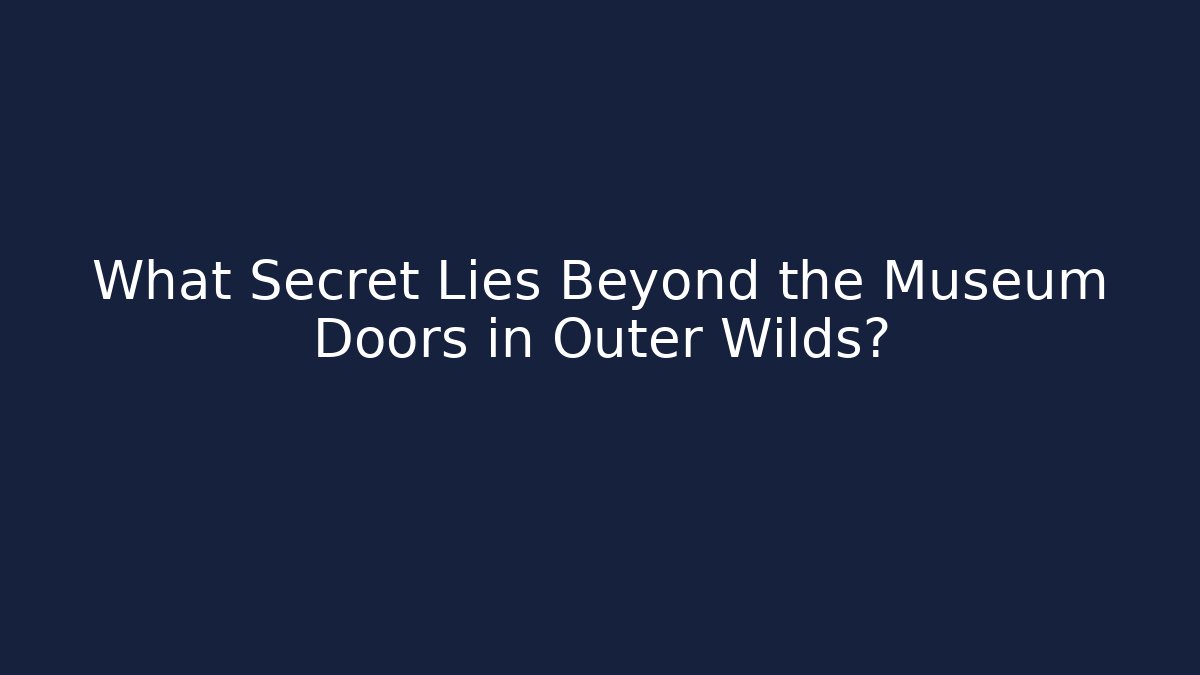 What Secret Lies Beyond the Museum Doors in Outer Wilds?