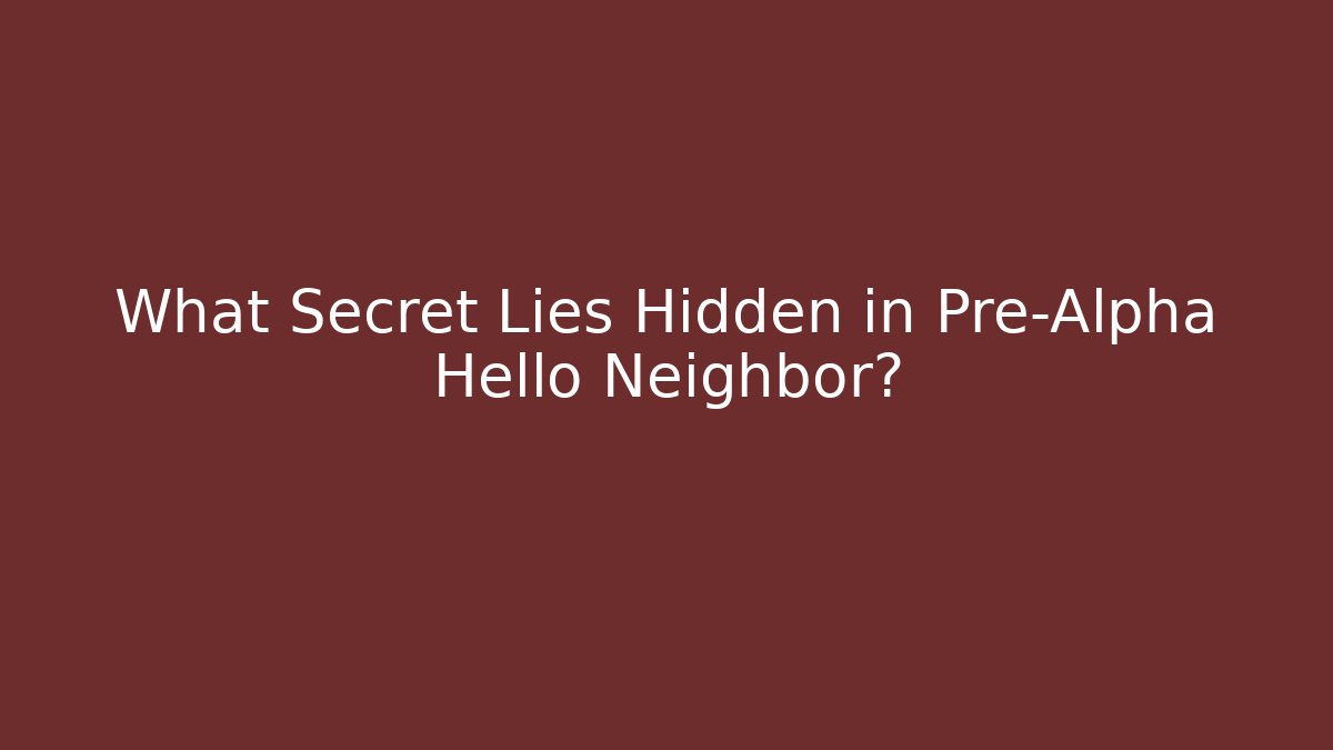 What Secret Lies Hidden in Pre-Alpha Hello Neighbor? - Sports History Weekly