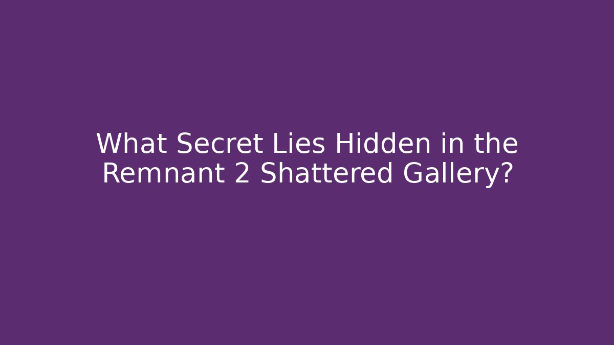 What Secret Lies Hidden in the Remnant 2 Shattered Gallery?