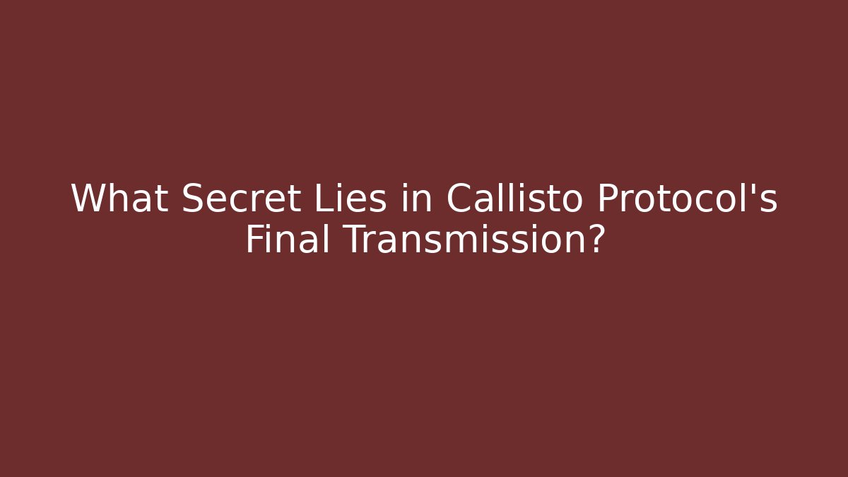 What Secret Lies in Callisto Protocol's Final Transmission?