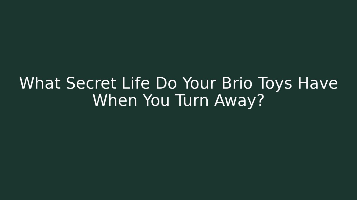 What Secret Life Do Your Brio Toys Have When You Turn Away?