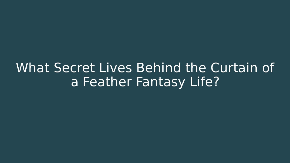 What Secret Lives Behind the Curtain of a Feather Fantasy Life?