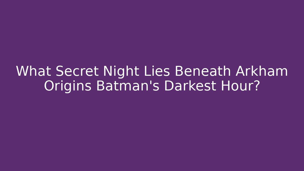 What Secret Night Lies Beneath Arkham Origins Batman's Darkest Hour?