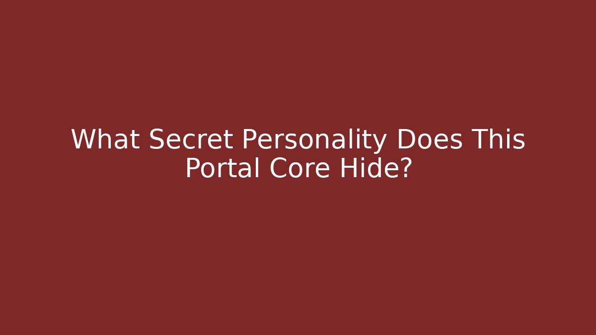What Secret Personality Does This Portal Core Hide?