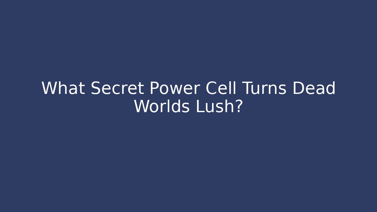 What Secret Power Cell Turns Dead Worlds Lush?