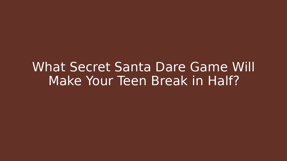 What Secret Santa Dare Game Will Make Your Teen Break in Half?