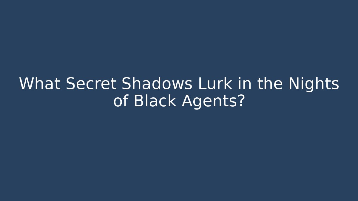 What Secret Shadows Lurk in the Nights of Black Agents?
