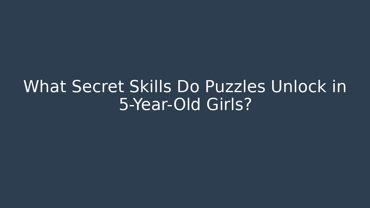 What Secret Skills Do Puzzles Unlock in 5-Year-Old Girls?
