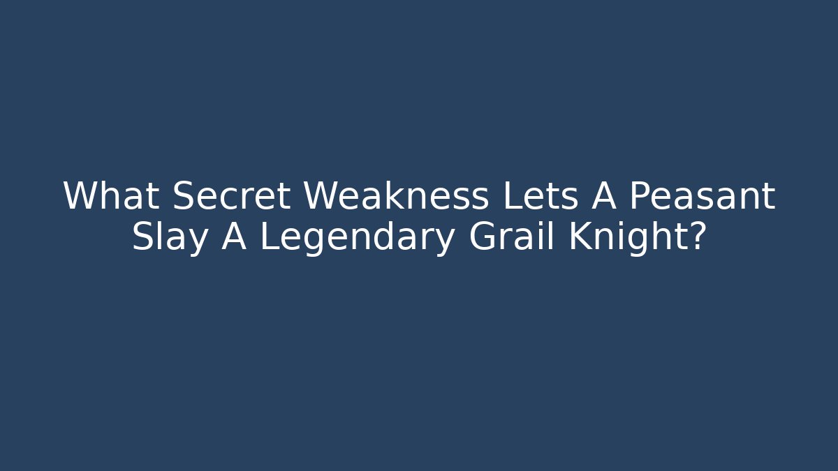 What Secret Weakness Lets A Peasant Slay A Legendary Grail Knight?