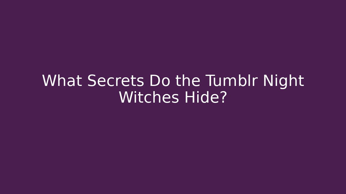 What Secrets Do the Tumblr Night Witches Hide?