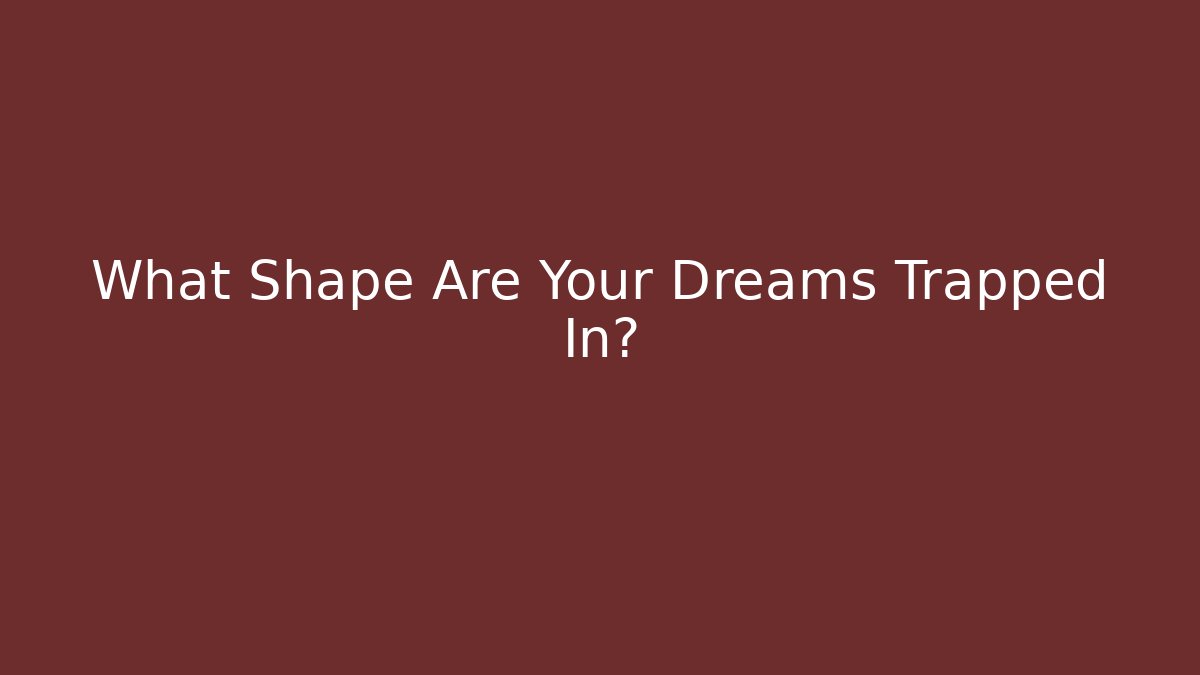 What Shape Are Your Dreams Trapped In?