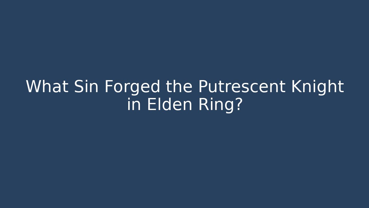 What Sin Forged the Putrescent Knight in Elden Ring?