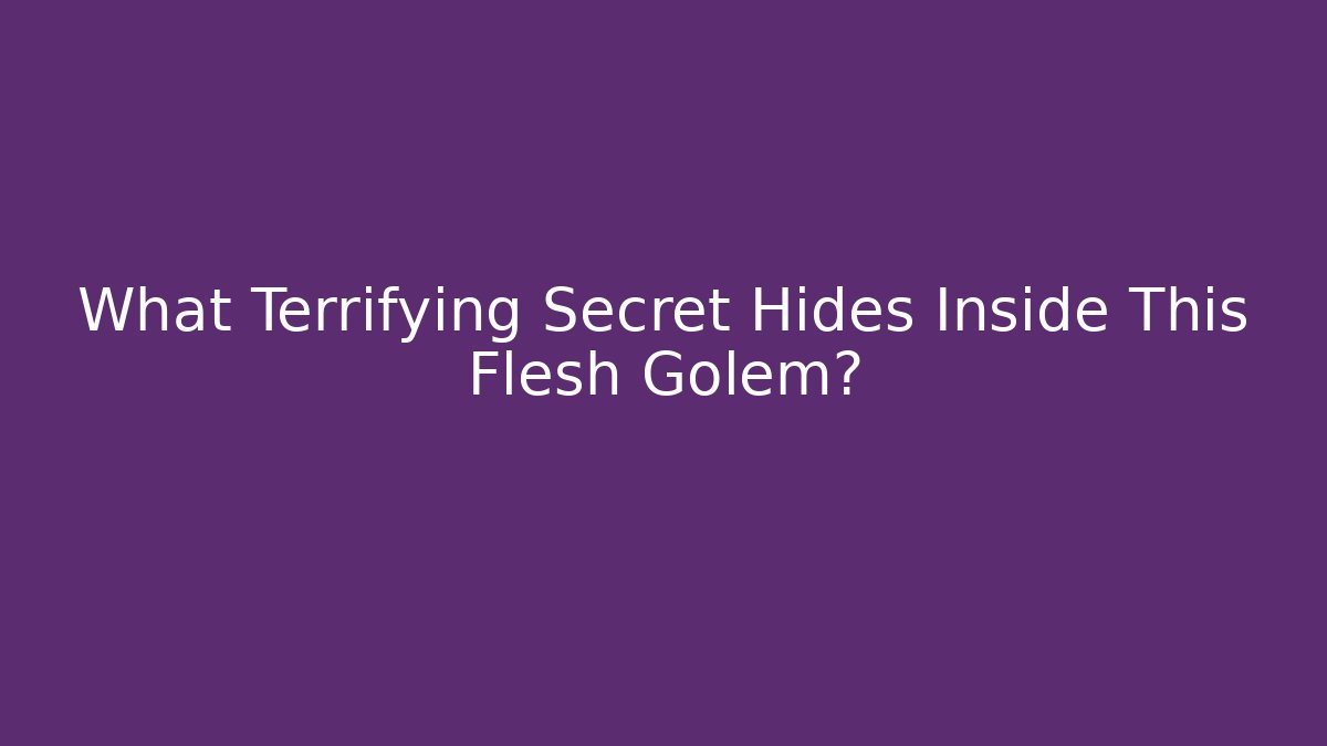 What Terrifying Secret Hides Inside This Flesh Golem?