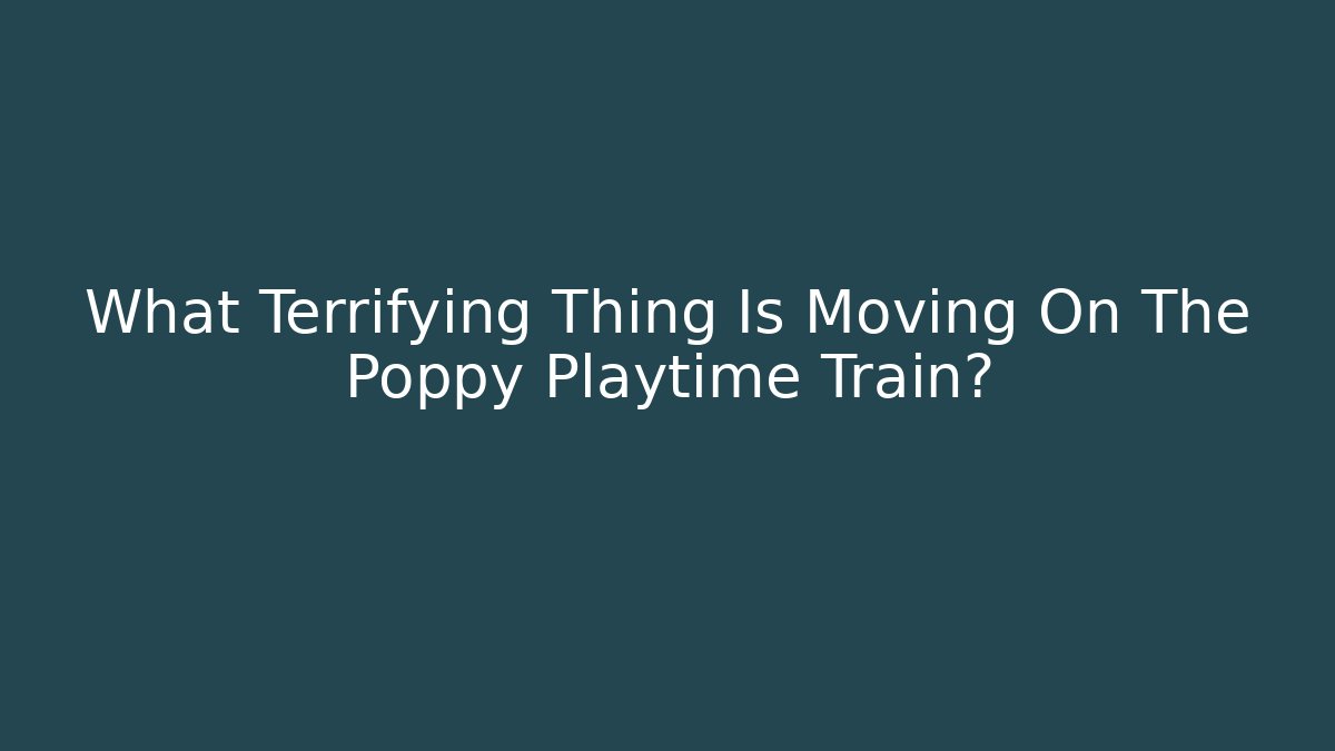 What Terrifying Thing Is Moving On The Poppy Playtime Train?