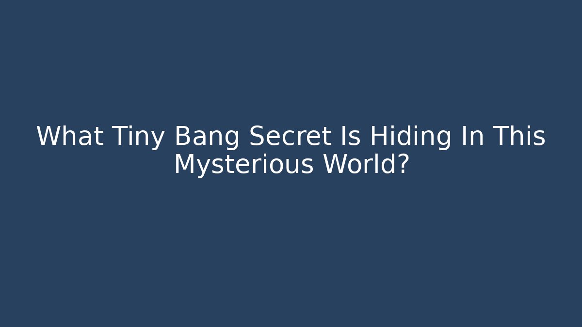 What Tiny Bang Secret Is Hiding In This Mysterious World?