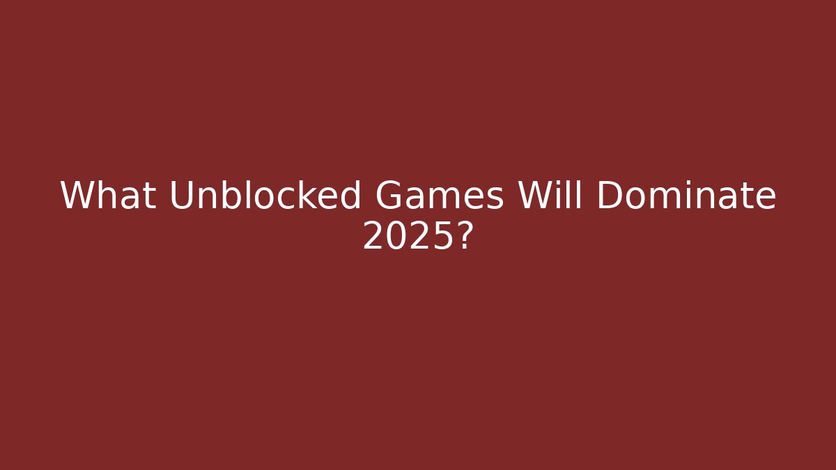 What Unblocked Games Will Dominate 2025?