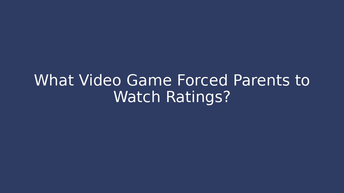 What Video Game Forced Parents to Watch Ratings?