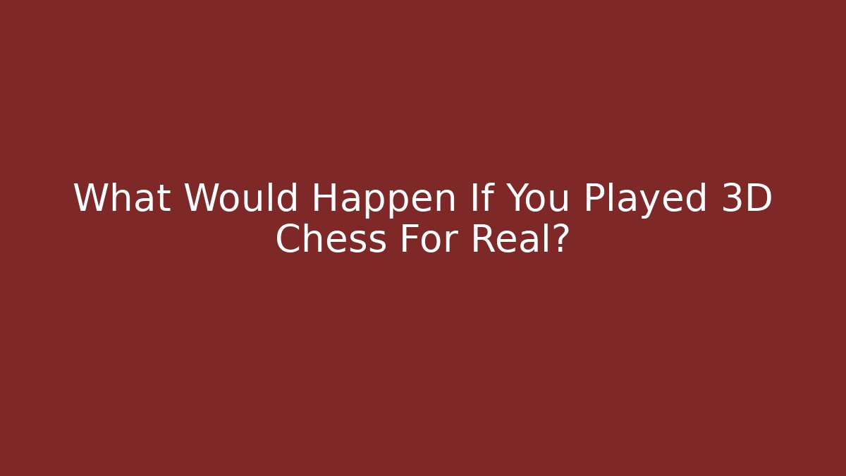 What Would Happen If You Played 3D Chess For Real?