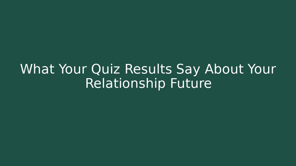What Your Quiz Results Say About Your Relationship Future